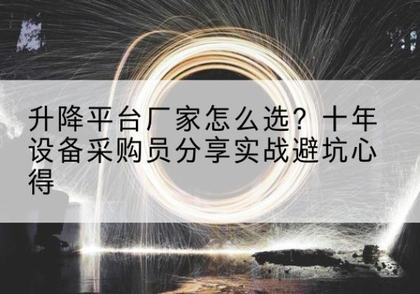 兴义升降平台厂家-怎么选？十年设备采购员分享实战避坑心得